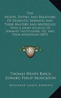 The Rights, Duties and Relations of Domestic Servants and Their Masters and Mistresses: With a Short Account of Servants' Institutions, &c. and Their Advantages 1240097255 Book Cover
