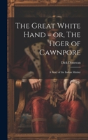 The great white hand = or, The tiger of Cawnpore; a story of the Indian mutiny 1021436097 Book Cover