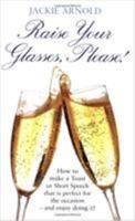 Raise Your Glasses, Please!: How to Make a Toast or Short Speech That Is Perfect for the Occasion - and Enjoy Doing It! 1845282094 Book Cover