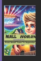 NIALL HORAN BIOGRAPHY: From Small Town To Superstar B0DZVYD698 Book Cover