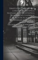 Ernstliche Trauerspiele, Liebliche Schauspiele, Seltsame Fastnachtsspiele, Kurzweilige Gespräch', Sehnliche Klagreden, Wunderbarliche Fabeln Sammt ... Schwänken Und Possen 1021011835 Book Cover