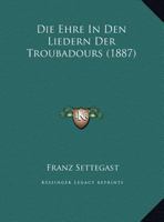 Die Ehre in Den Liedern Der Troubadours (Classic Reprint) 1144190991 Book Cover