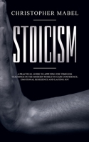 Stoicism: A Practical Guide to Applying The Timeless Teachings in The Modern World To Gain Confidence, Emotional Resilience and Lasting Joy 198963852X Book Cover