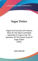 Sugar Duties. Digest and Summary of Evidence Taken by the Select Committee Appointed to Inquire Into the Operation of the Present Scale of Sugar Duties 1164855948 Book Cover