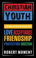 Christian Youth: Its Cool to Believe in God for Love, Acceptance, Friendship, Protection and Direction 0979998298 Book Cover