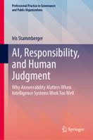 AI, Responsibility, and Human Judgment: Why Answerability Matters When Intelligence Systems Work Too Well (Professional Practice in Governance and Public Organizations) 3032384877 Book Cover