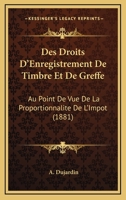 Des Droits d'Enregistrement de Timbre Et de Greffe: Au Point de Vue, de la Proportionnalit� de l'Imp�t (Classic Reprint) 1145081444 Book Cover