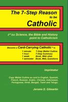 The 7-Step Reason to Be Catholic: 2nd Ed.; Science, the Bible and History Point to Catholicism with Addenda Clearing the Historical-Critical Fog Imprimatur 0615211976 Book Cover