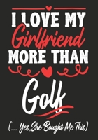 I love my Girlfriend More Than Golf   (...yes,she bought me this): Journal-notebook funny quotes gift for Him,Golf lovers, Boyfriend Valentine Gift or any occasion 1650448384 Book Cover