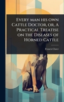 Every man his own Cattle Doctor, or, A Practical Treatise on the Diseases of Horned Cattle 1024089231 Book Cover