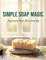 Simple Soap Magic: Rejuvenate Your Skin Naturally B0GFF38WFD Book Cover