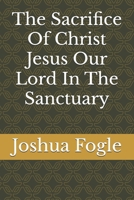 The Sacrifice Of Christ Jesus Our Lord In The Sanctuary B0DQKXG51L Book Cover