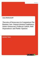 Theories of Democracy in Comparison: The Russian Case. Output-Oriented Legitimacy, Defect Democracy, Political Culture, Path Dependence and Public Opinion 3656756139 Book Cover