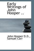 Early Writings of John Hooper: Comprising the Declaration of Christ and His Office. Answer to Bishop Gardiner. Ten Commandments. Sermons, On Jonas. Funeral Sermon. Edited for the Parker Society 1017998256 Book Cover