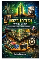 UPCYCLED TECH WORKSHOP: A Practical DIY Guide to Turning E-Waste into Functional Art, Home Décor, and Smart Storage Solutions B0GPNF9NCK Book Cover