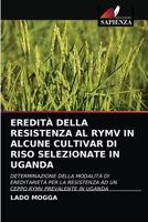 EREDITÀ DELLA RESISTENZA AL RYMV IN ALCUNE CULTIVAR DI RISO SELEZIONATE IN UGANDA: DETERMINAZIONE DELLA MODALITÀ DI EREDITARIETÀ PER LA RESISTENZA AD ... RYMV PREVALENTE IN UGANDA 6202732555 Book Cover