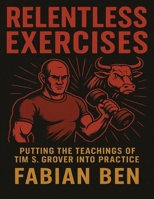 Relentless Exercises: Putting The teachings of Tim S. Grover Into Practice B0FJ74MXCC Book Cover