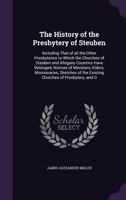 The History of the Presbytery of Steuben: Including That of all the Other Presbyteries to Which the Churches of Steuben and Allegany Counties Have Belonged, Notices of Ministers, Elders, Missionaries, 135921870X Book Cover