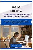 DATA MINING TECHNIQUES FOR DISCOVERING HIDDEN PATTERNS IN DATA: The process of identifying hidden patterns, trends, and insights from large datasets B0F6CY9FZK Book Cover