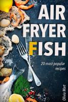 Air Fryer Fish: 20 Most Popular Recipes in One Book 1540784479 Book Cover