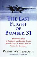 The Last Flight of Bomber 31: Harrowing Tales of American and Japanese Pilots Who Fought World War II's Arctic Air Campaign 0786713607 Book Cover
