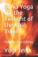 Shiva Yoga for the Twilight of the Kali Yuga: Third & Final Edition 1676389369 Book Cover