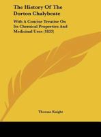 The History Of The Dorton Chalybeate: With A Concise Treatise On Its Chemical Properties And Medicinal Uses 1104393794 Book Cover