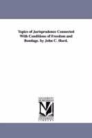 Topics of jurisprudence connected with conditions of freedom and bondage. By John C. Hurd. 1425508391 Book Cover