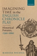 Imagining Time in the English Chronicle Play: Historical Futures, 1590-1660 0198872658 Book Cover