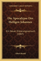 Die Apocalypse Des Heiligen Johannes: Ein Neuer Erkl�rungsversuch 1018421599 Book Cover