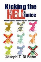Kicking the Hell Out of Mice: While Elephants Are Waltzing Out The Back Door 1439268533 Book Cover