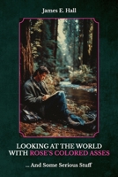 Looking At The World With Rose's Colored Asses: ... And Some Serious Stuff B0GZM1C24C Book Cover