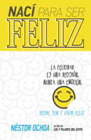 Naci Para Ser Feliz: La Felicidad Es Una Decision, Nunca Una Emocion 0789924501 Book Cover