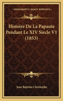 Histoire De La Papaute Pendant Le XIV Siecle V1 (1853) 1160110298 Book Cover