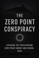 The Zero Point Conspiracy: Exposing the truth behind zero point energy and hidden tech B0F8W2X9J8 Book Cover
