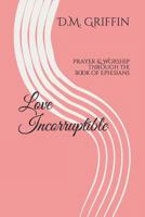 Love Incorruptible: Prayer & Worship through the book of Ephesians 1982983469 Book Cover