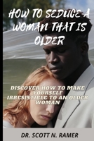 HOW TO SEDUCE A WOMAN THAT IS OLDER: DISCOVER HOW TO MAKE YOURSELF IRRESISTIBLE TO AN OLDER WOMAN B0BCSGQ1RM Book Cover