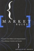 Market Rules: Economic Union Reform and Intergovernmental Policy-Making in Australia and Canada 0773522867 Book Cover