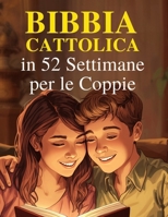 Bibbia Cattolica in 52 Settimane per le Coppie: Rafforzare il vostro matrimonio, approfondire la vostra fede e costruire una casa incentrata su Cristo (Italian Edition) B0H1HQ8STC Book Cover