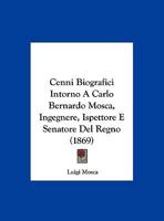 Cenni Biografici Intorno A Carlo Bernardo Mosca, Ingegnere, Ispettore E Senatore Del Regno (1869) 1144494338 Book Cover