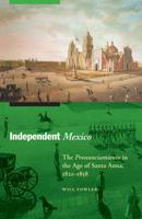 Independent Mexico: The Pronunciamiento in the Age of Santa Anna, 1821–1858 0803225393 Book Cover