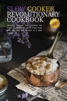 Slow Cooker Revolutionary Cookbook: Delicious Recipes That Combine the Fresh, Exuberant Flavors of Fresh Food with the Ease and Comfort of a Slow Cooker 1802938885 Book Cover