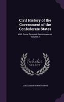 Civil History of the Government of the Confederate States: With Some Personal Reminiscences; Volume 2 1147215642 Book Cover
