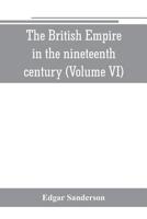 The British Empire in the Nineteenth Century: Its Progress and Expansion at Home and Abroad: Comprising a Description and History of the British Colonies and Dependencies Volume 6 9353800986 Book Cover