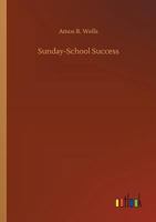 Sunday-School Success; A Book of Practical Methods for Sunday-School Teachers and Officers 1530836107 Book Cover