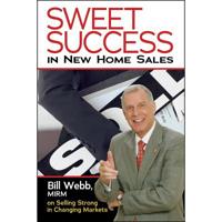 Sweet Success in New Home Sales: Bill Webb, MIRM, on Selling Strong in Changing Markets 0867186186 Book Cover