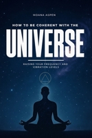 HOW TO BE COHERENT WITH THE UNIVERSE: RAISING YOUR FREQUENCY AND VIBRATION LEVELS B0GJ3NBTVC Book Cover