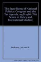 The State Roots of National Politics: Congress and the Tax Agenda, 1978–1986 0822937611 Book Cover