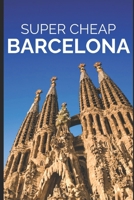 Super Cheap Barcelona: Your Ultimate Guide to Barcelona. Have the time of your life on a Tiny Budget! 1093203943 Book Cover