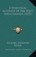 A Statistical Account of the West India Islands: Together with General Descriptions of the Bermudas, Bay Islands, and Belize, and the Guayana Colonies 1018640576 Book Cover